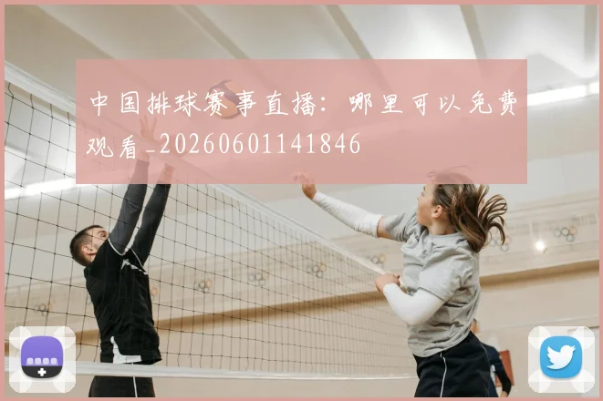 中国排球赛事直播：哪里可以免费观看_20260601141846
