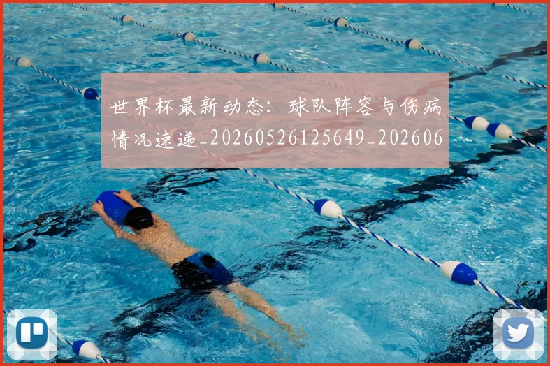 世界杯最新动态：球队阵容与伤病情况速递_20260526125649_20260607160359