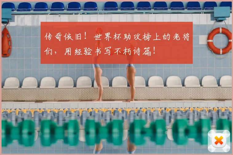 传奇依旧！世界杯助攻榜上的老将们，用经验书写不朽诗篇！