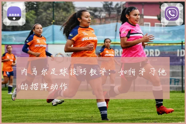 内马尔足球技巧教学：如何学习他的招牌动作