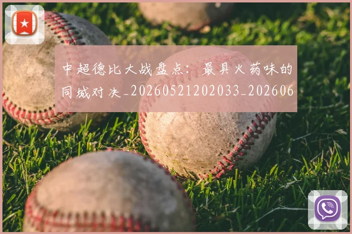 中超德比大战盘点：最具火药味的同城对决_20260521202033_20260607160745