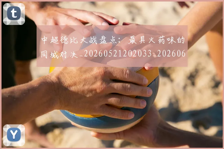 中超德比大战盘点：最具火药味的同城对决_20260521202033_20260607160745